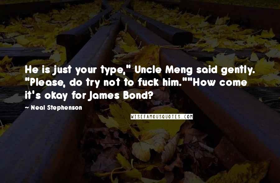 Neal Stephenson Quotes: He is just your type," Uncle Meng said gently. "Please, do try not to fuck him.""How come it's okay for James Bond?