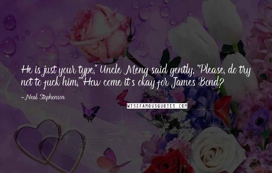 Neal Stephenson Quotes: He is just your type," Uncle Meng said gently. "Please, do try not to fuck him.""How come it's okay for James Bond?