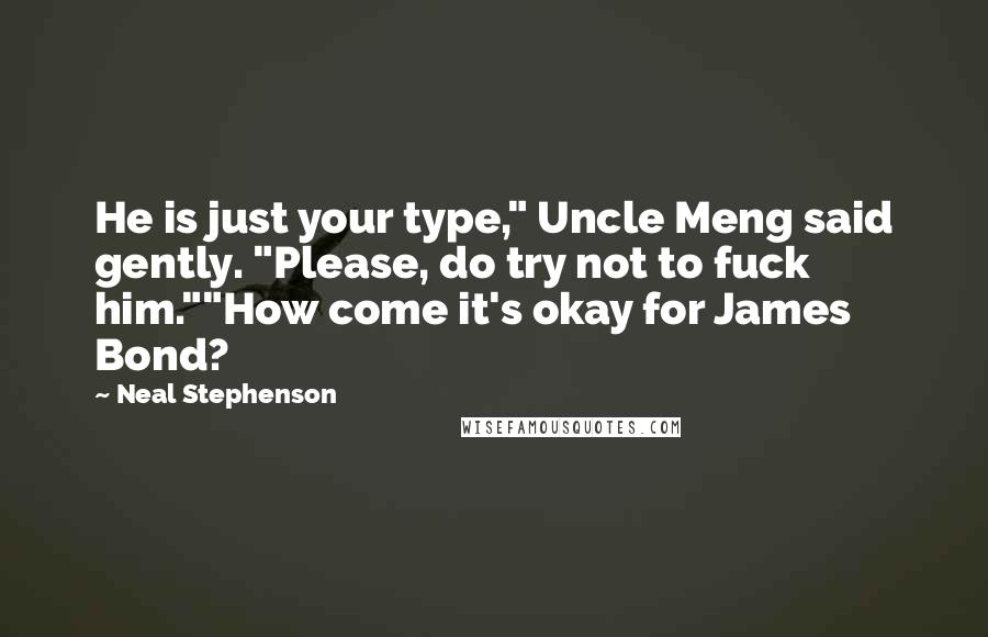 Neal Stephenson Quotes: He is just your type," Uncle Meng said gently. "Please, do try not to fuck him.""How come it's okay for James Bond?