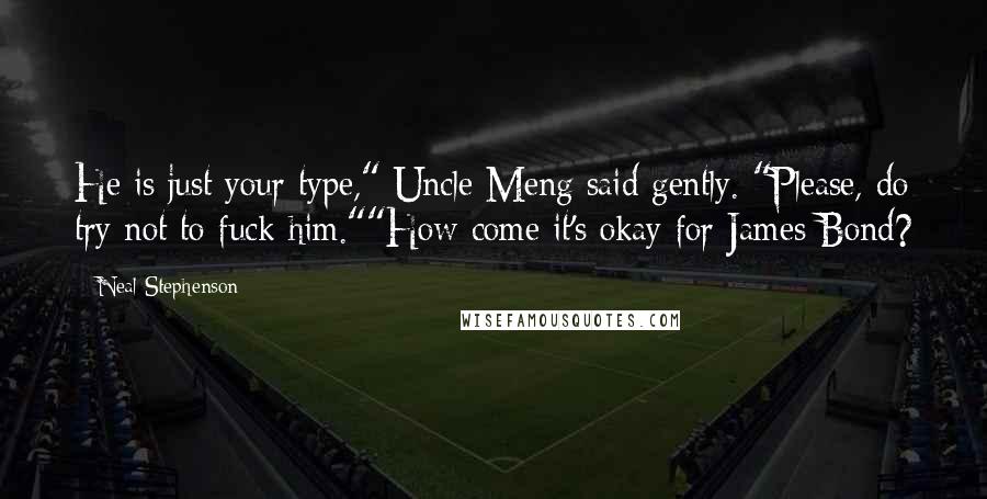 Neal Stephenson Quotes: He is just your type," Uncle Meng said gently. "Please, do try not to fuck him.""How come it's okay for James Bond?