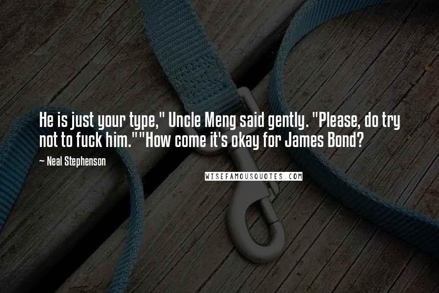 Neal Stephenson Quotes: He is just your type," Uncle Meng said gently. "Please, do try not to fuck him.""How come it's okay for James Bond?