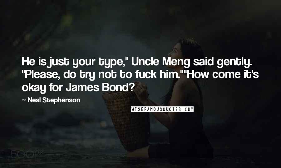 Neal Stephenson Quotes: He is just your type," Uncle Meng said gently. "Please, do try not to fuck him.""How come it's okay for James Bond?