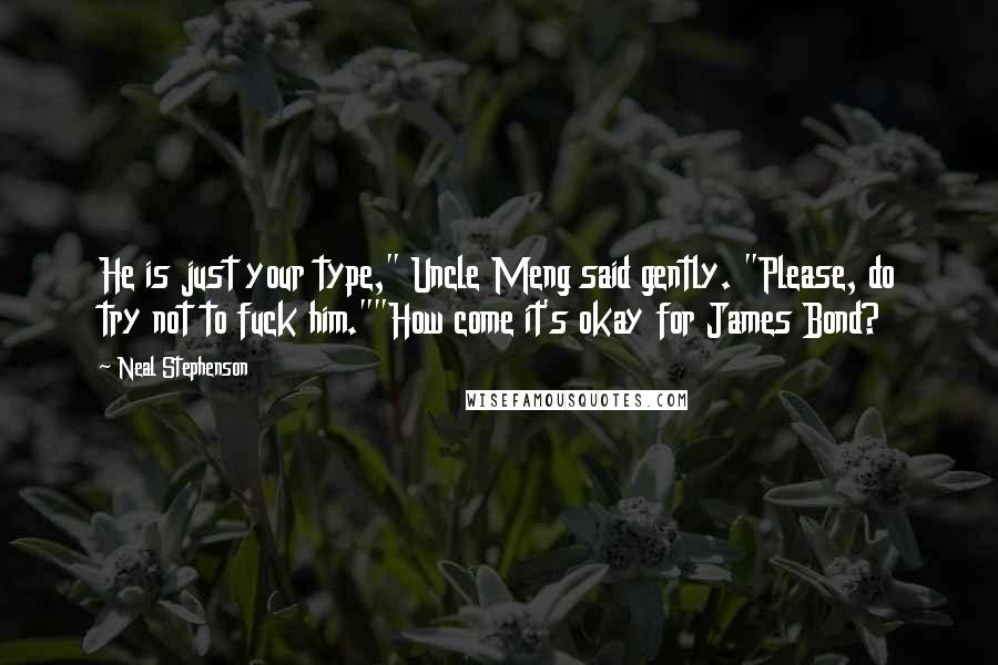 Neal Stephenson Quotes: He is just your type," Uncle Meng said gently. "Please, do try not to fuck him.""How come it's okay for James Bond?