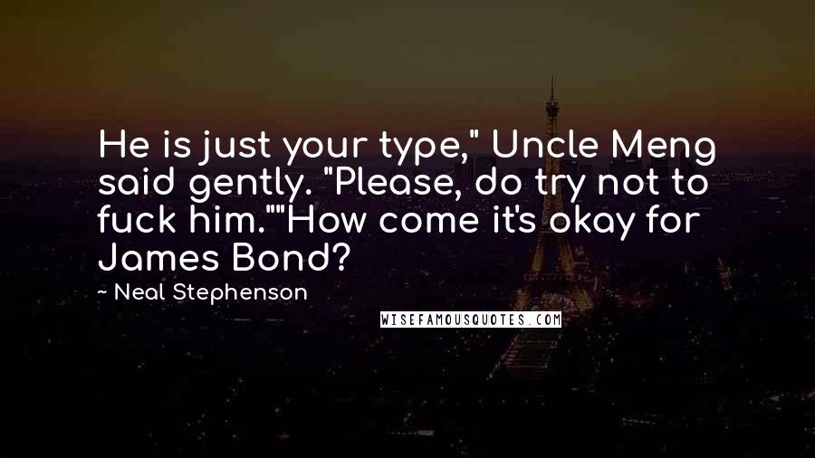 Neal Stephenson Quotes: He is just your type," Uncle Meng said gently. "Please, do try not to fuck him.""How come it's okay for James Bond?