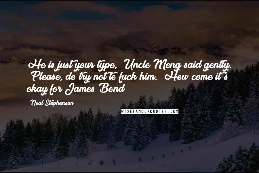 Neal Stephenson Quotes: He is just your type," Uncle Meng said gently. "Please, do try not to fuck him.""How come it's okay for James Bond?