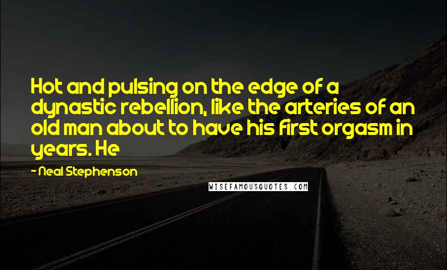 Neal Stephenson Quotes: Hot and pulsing on the edge of a dynastic rebellion, like the arteries of an old man about to have his first orgasm in years. He