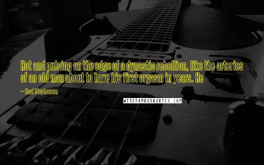 Neal Stephenson Quotes: Hot and pulsing on the edge of a dynastic rebellion, like the arteries of an old man about to have his first orgasm in years. He