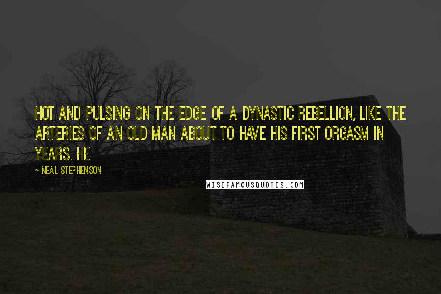 Neal Stephenson Quotes: Hot and pulsing on the edge of a dynastic rebellion, like the arteries of an old man about to have his first orgasm in years. He