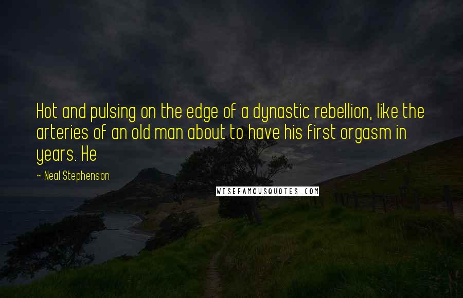 Neal Stephenson Quotes: Hot and pulsing on the edge of a dynastic rebellion, like the arteries of an old man about to have his first orgasm in years. He