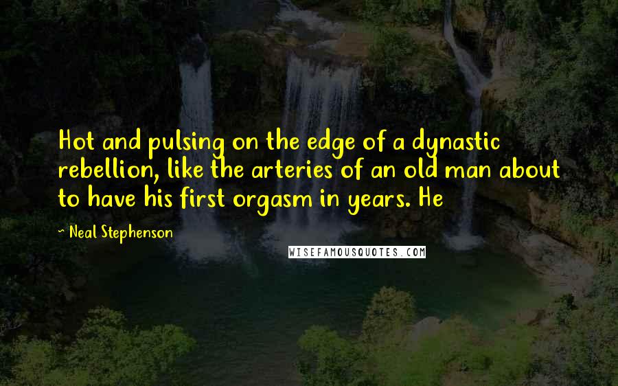 Neal Stephenson Quotes: Hot and pulsing on the edge of a dynastic rebellion, like the arteries of an old man about to have his first orgasm in years. He