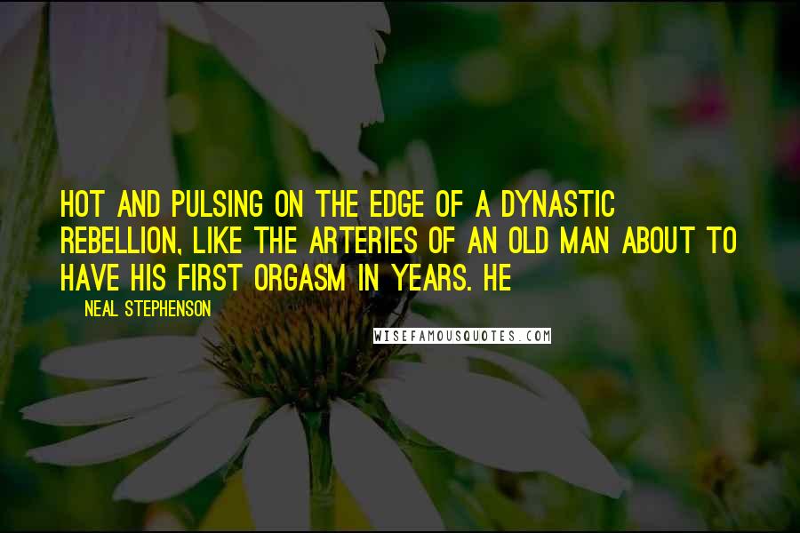 Neal Stephenson Quotes: Hot and pulsing on the edge of a dynastic rebellion, like the arteries of an old man about to have his first orgasm in years. He