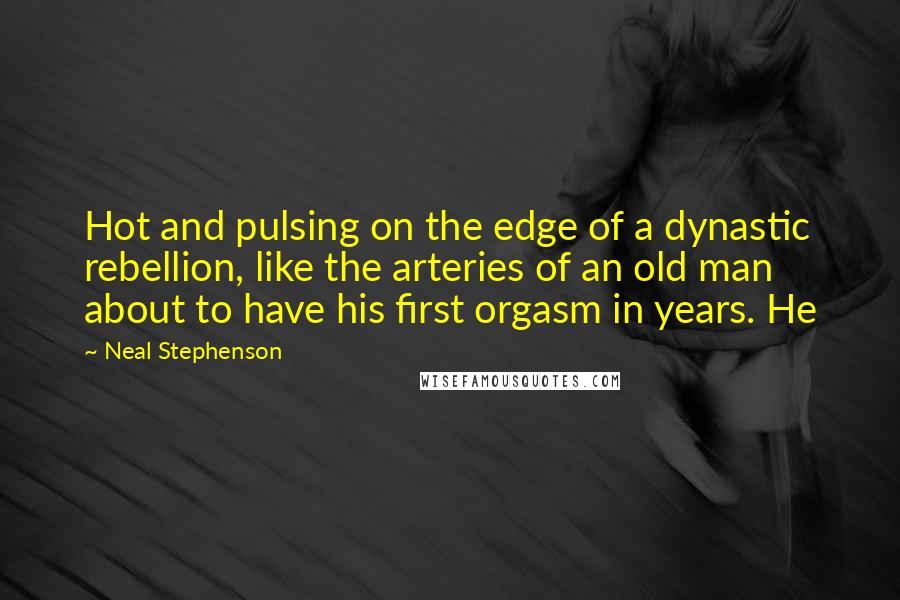 Neal Stephenson Quotes: Hot and pulsing on the edge of a dynastic rebellion, like the arteries of an old man about to have his first orgasm in years. He