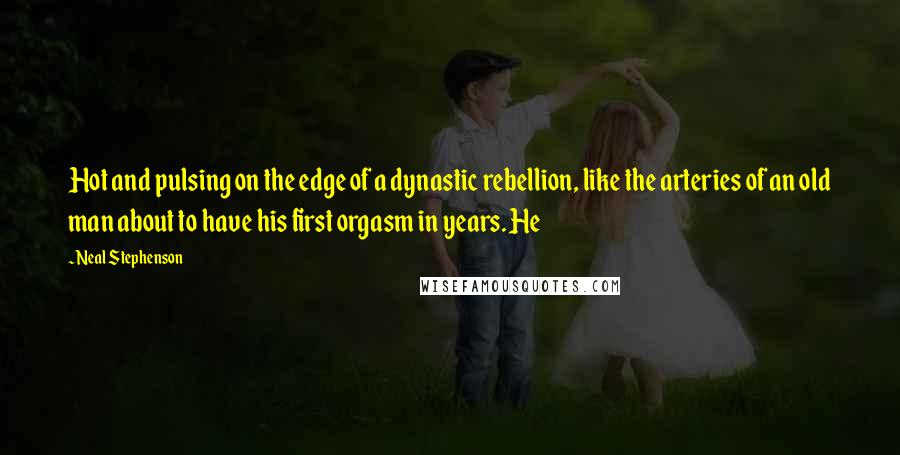 Neal Stephenson Quotes: Hot and pulsing on the edge of a dynastic rebellion, like the arteries of an old man about to have his first orgasm in years. He