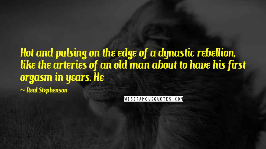 Neal Stephenson Quotes: Hot and pulsing on the edge of a dynastic rebellion, like the arteries of an old man about to have his first orgasm in years. He