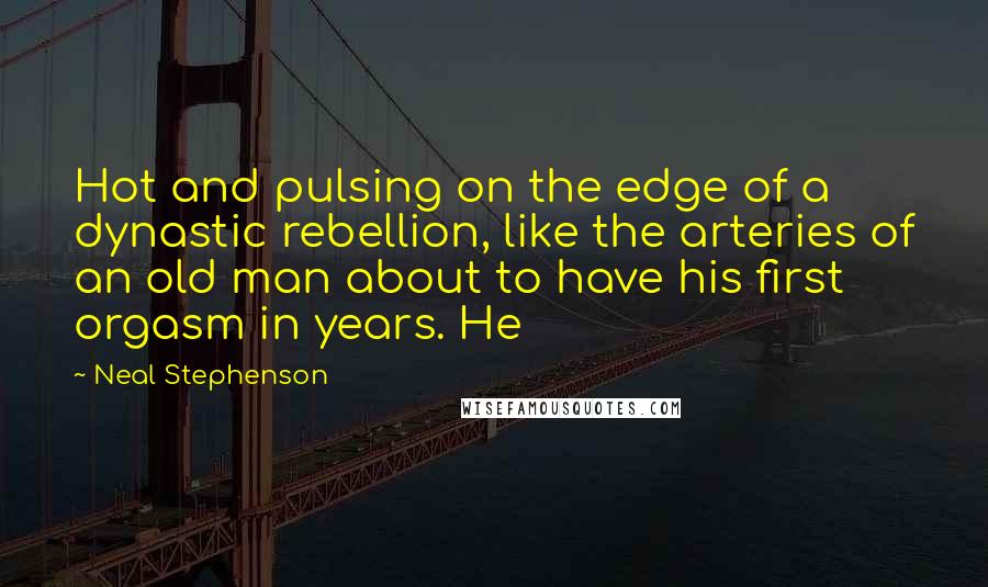 Neal Stephenson Quotes: Hot and pulsing on the edge of a dynastic rebellion, like the arteries of an old man about to have his first orgasm in years. He