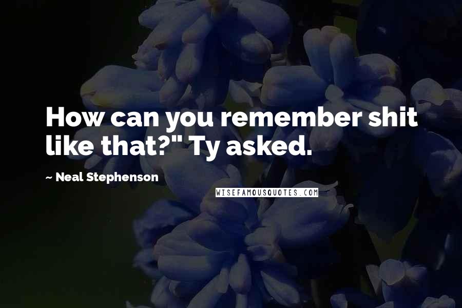 Neal Stephenson Quotes: How can you remember shit like that?" Ty asked.