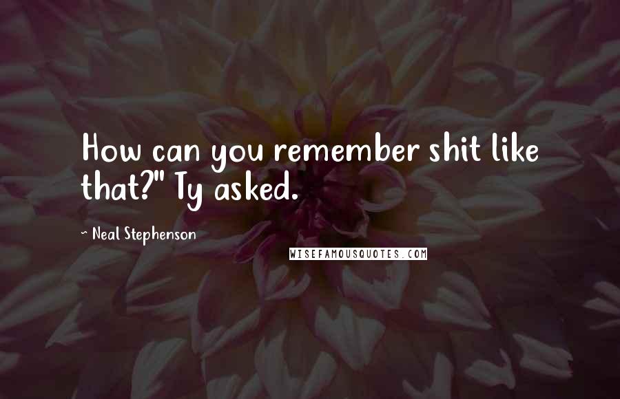 Neal Stephenson Quotes: How can you remember shit like that?" Ty asked.