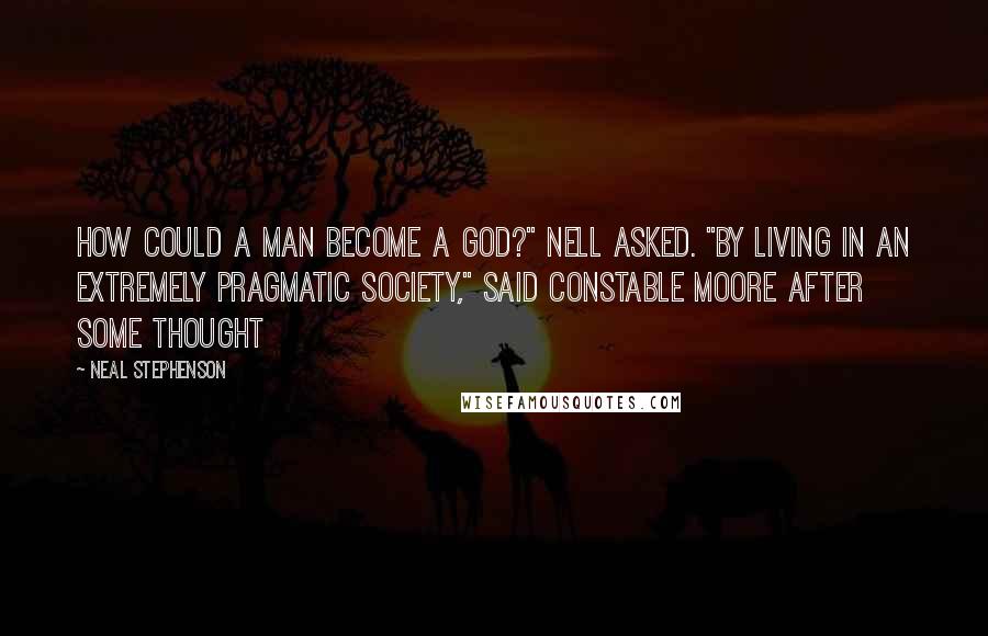 Neal Stephenson Quotes: How could a man become a god?" Nell asked. "By living in an extremely pragmatic society," said Constable Moore after some thought