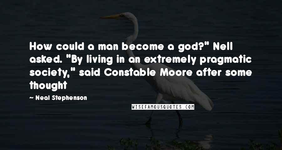 Neal Stephenson Quotes: How could a man become a god?" Nell asked. "By living in an extremely pragmatic society," said Constable Moore after some thought