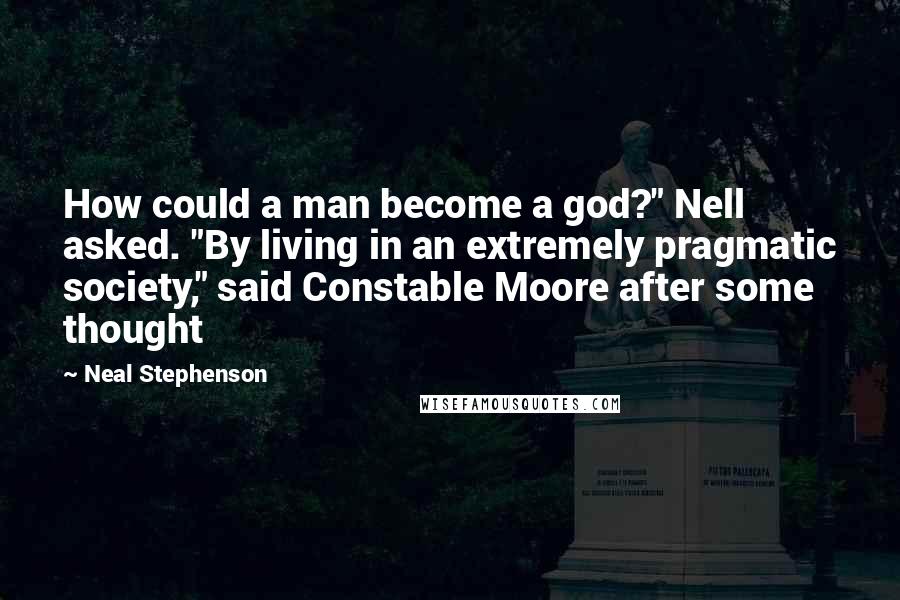 Neal Stephenson Quotes: How could a man become a god?" Nell asked. "By living in an extremely pragmatic society," said Constable Moore after some thought