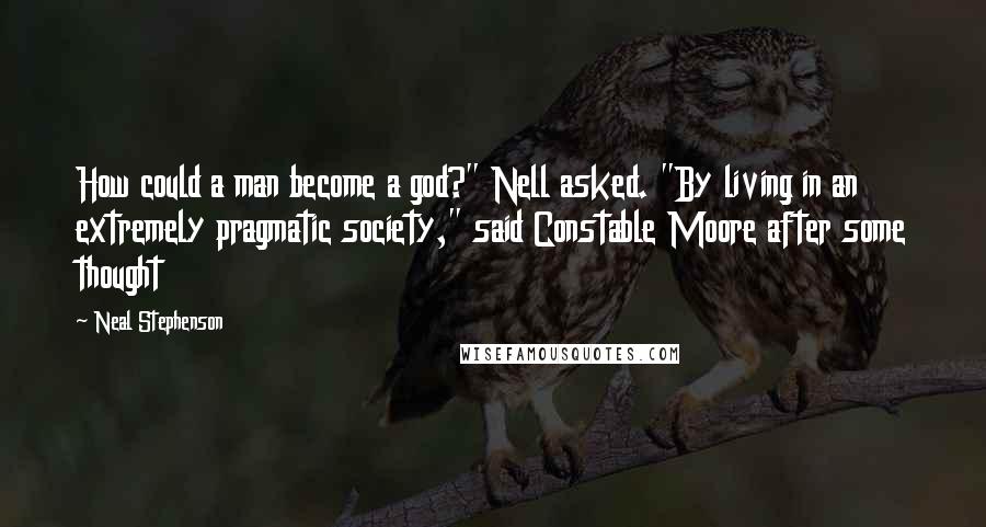 Neal Stephenson Quotes: How could a man become a god?" Nell asked. "By living in an extremely pragmatic society," said Constable Moore after some thought