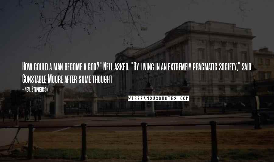 Neal Stephenson Quotes: How could a man become a god?" Nell asked. "By living in an extremely pragmatic society," said Constable Moore after some thought