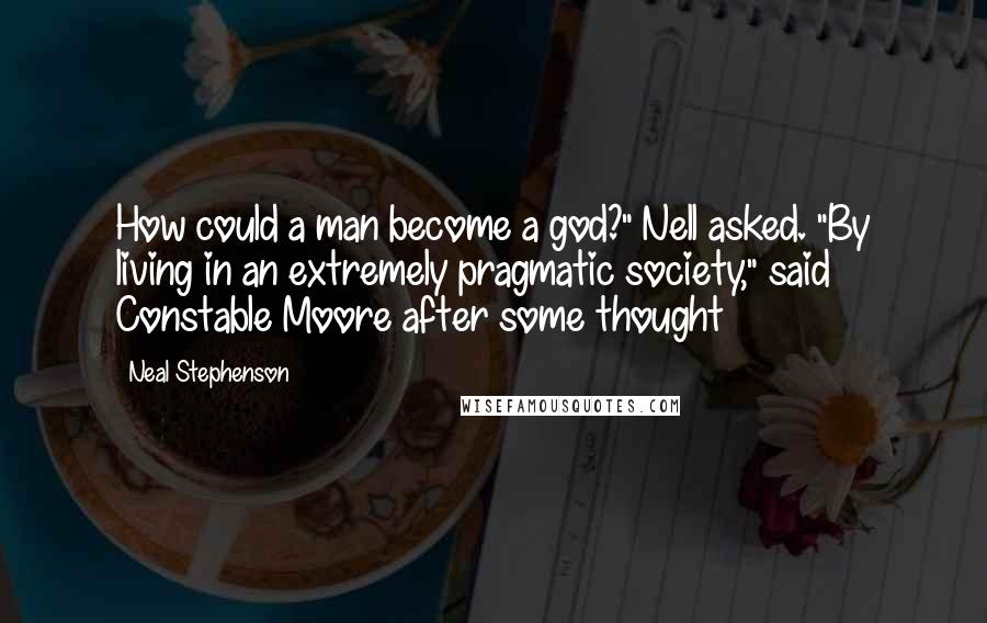 Neal Stephenson Quotes: How could a man become a god?" Nell asked. "By living in an extremely pragmatic society," said Constable Moore after some thought