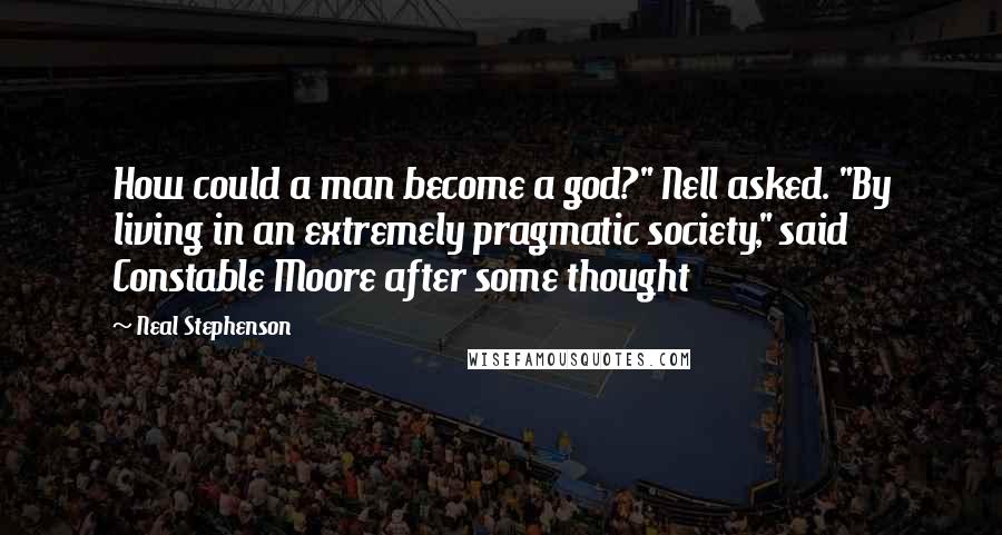 Neal Stephenson Quotes: How could a man become a god?" Nell asked. "By living in an extremely pragmatic society," said Constable Moore after some thought