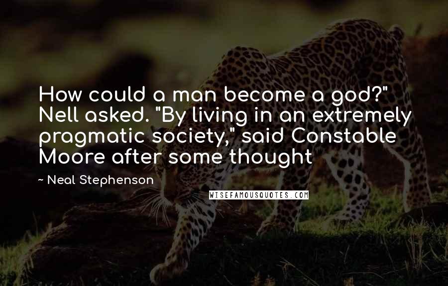 Neal Stephenson Quotes: How could a man become a god?" Nell asked. "By living in an extremely pragmatic society," said Constable Moore after some thought