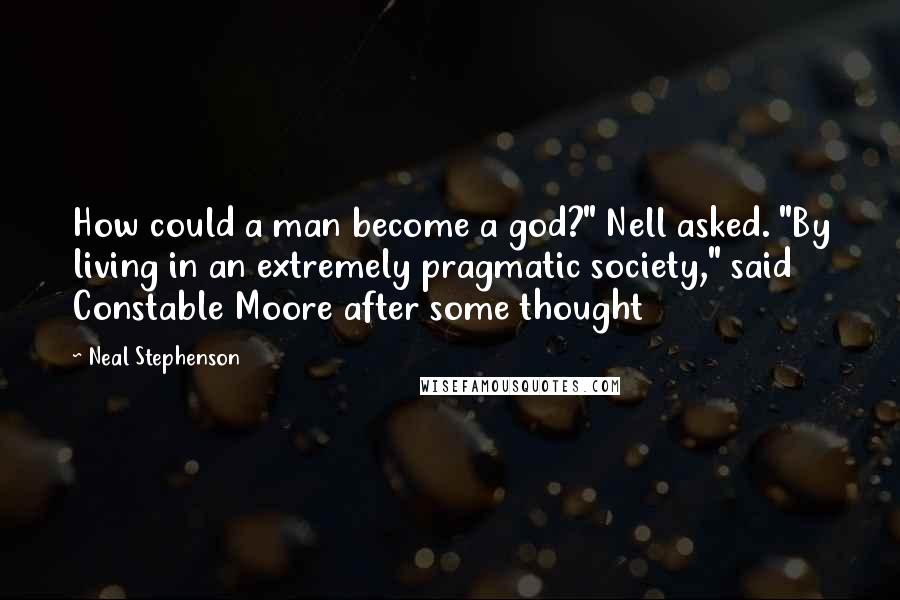 Neal Stephenson Quotes: How could a man become a god?" Nell asked. "By living in an extremely pragmatic society," said Constable Moore after some thought