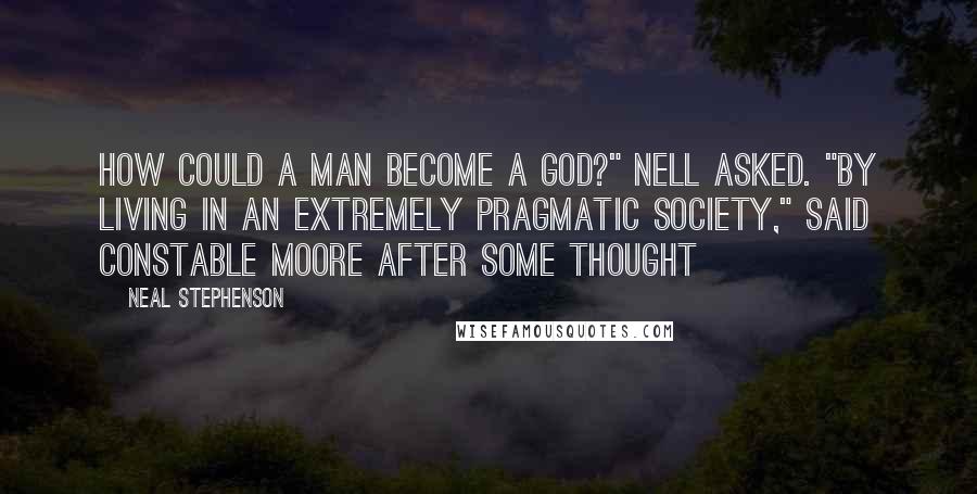 Neal Stephenson Quotes: How could a man become a god?" Nell asked. "By living in an extremely pragmatic society," said Constable Moore after some thought