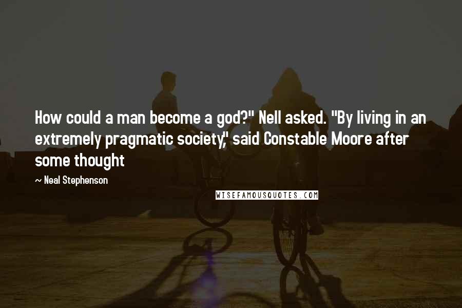 Neal Stephenson Quotes: How could a man become a god?" Nell asked. "By living in an extremely pragmatic society," said Constable Moore after some thought