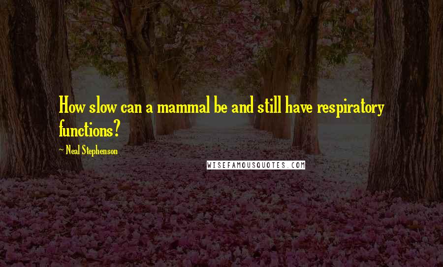 Neal Stephenson Quotes: How slow can a mammal be and still have respiratory functions?