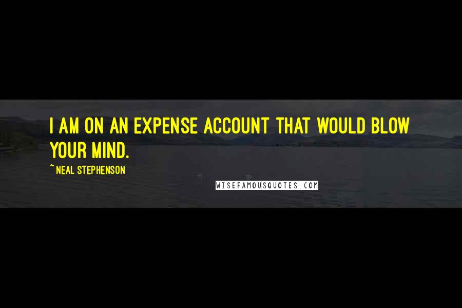 Neal Stephenson Quotes: I am on an expense account that would blow your mind.