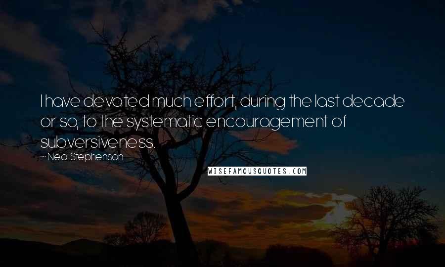 Neal Stephenson Quotes: I have devoted much effort, during the last decade or so, to the systematic encouragement of subversiveness.