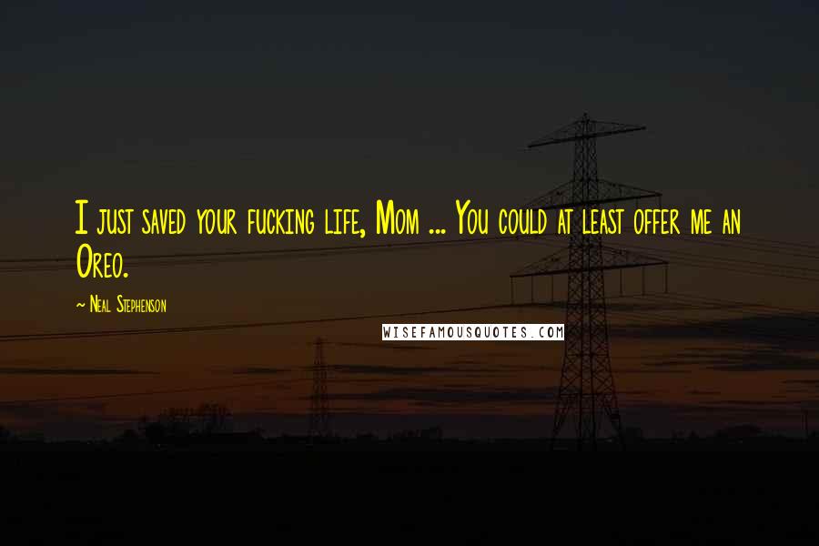 Neal Stephenson Quotes: I just saved your fucking life, Mom ... You could at least offer me an Oreo.