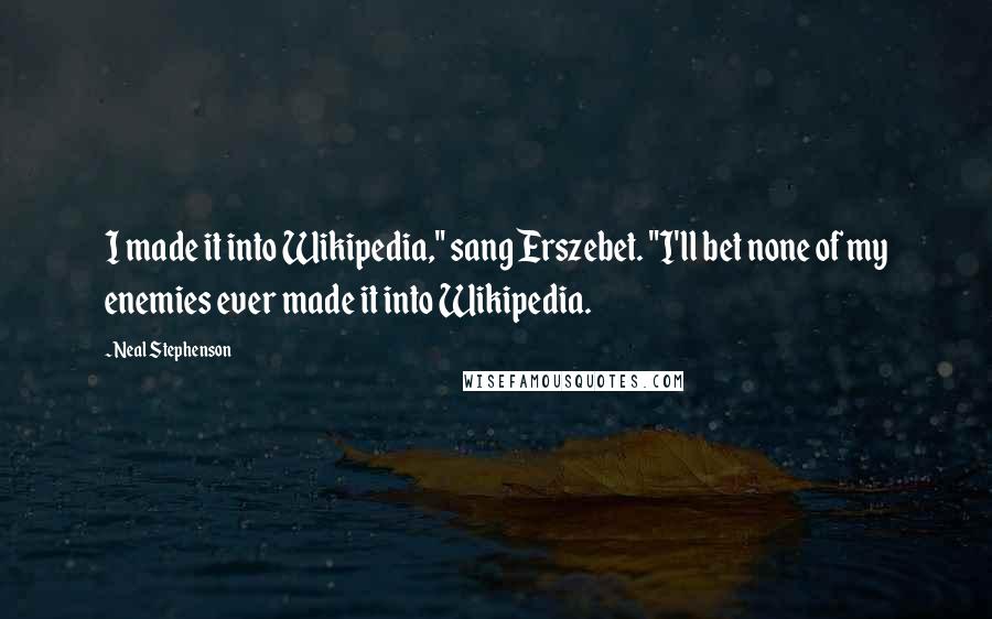 Neal Stephenson Quotes: I made it into Wikipedia," sang Erszebet. "I'll bet none of my enemies ever made it into Wikipedia.