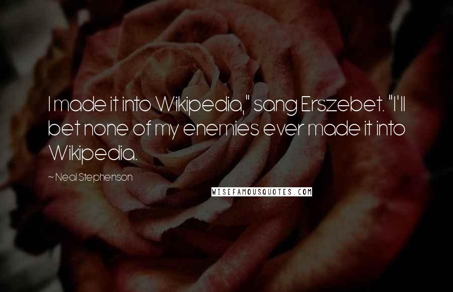 Neal Stephenson Quotes: I made it into Wikipedia," sang Erszebet. "I'll bet none of my enemies ever made it into Wikipedia.