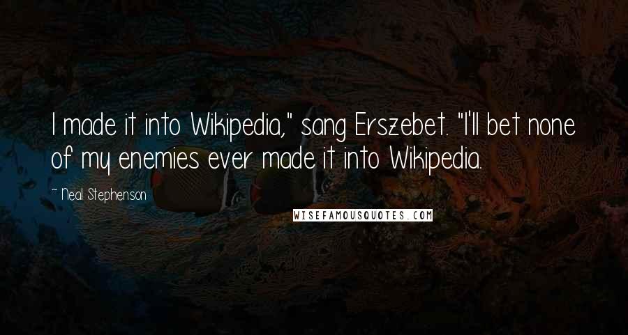 Neal Stephenson Quotes: I made it into Wikipedia," sang Erszebet. "I'll bet none of my enemies ever made it into Wikipedia.