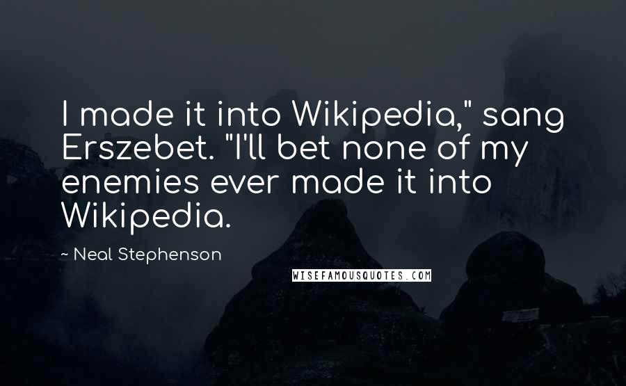 Neal Stephenson Quotes: I made it into Wikipedia," sang Erszebet. "I'll bet none of my enemies ever made it into Wikipedia.