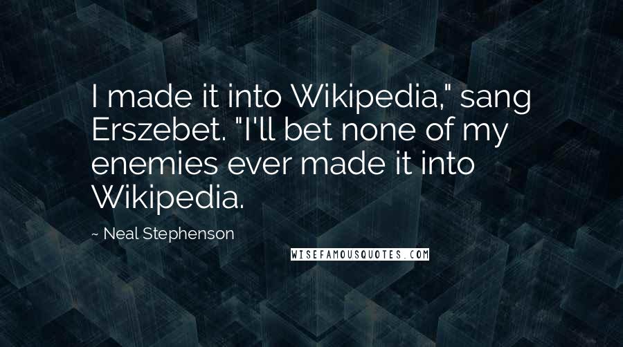 Neal Stephenson Quotes: I made it into Wikipedia," sang Erszebet. "I'll bet none of my enemies ever made it into Wikipedia.