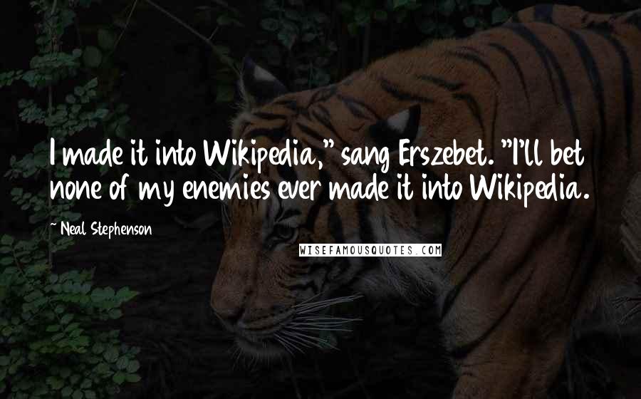 Neal Stephenson Quotes: I made it into Wikipedia," sang Erszebet. "I'll bet none of my enemies ever made it into Wikipedia.