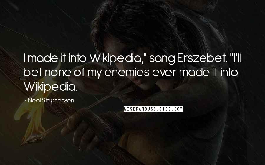 Neal Stephenson Quotes: I made it into Wikipedia," sang Erszebet. "I'll bet none of my enemies ever made it into Wikipedia.