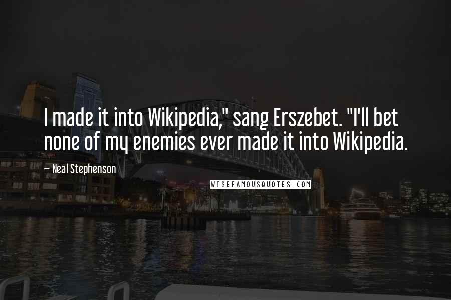 Neal Stephenson Quotes: I made it into Wikipedia," sang Erszebet. "I'll bet none of my enemies ever made it into Wikipedia.