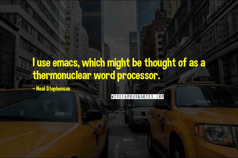 Neal Stephenson Quotes: I use emacs, which might be thought of as a thermonuclear word processor.