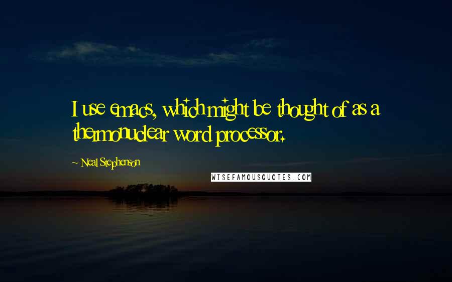 Neal Stephenson Quotes: I use emacs, which might be thought of as a thermonuclear word processor.