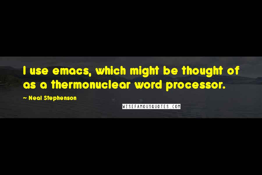 Neal Stephenson Quotes: I use emacs, which might be thought of as a thermonuclear word processor.