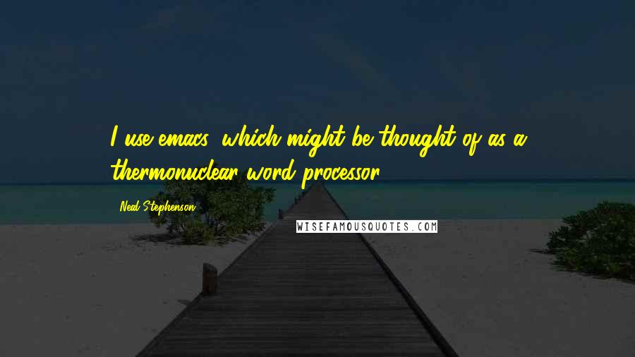 Neal Stephenson Quotes: I use emacs, which might be thought of as a thermonuclear word processor.