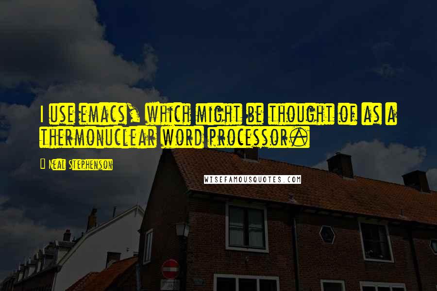 Neal Stephenson Quotes: I use emacs, which might be thought of as a thermonuclear word processor.