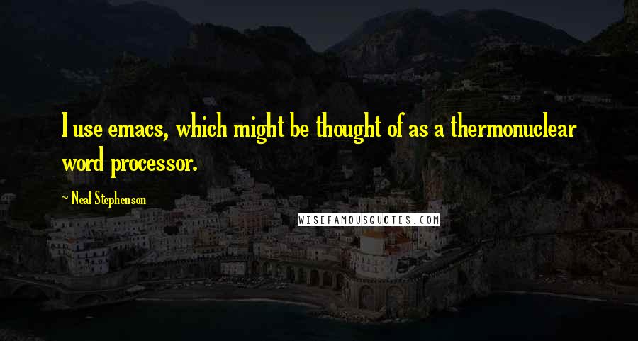 Neal Stephenson Quotes: I use emacs, which might be thought of as a thermonuclear word processor.